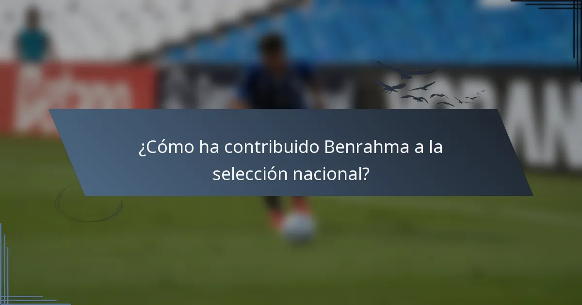 ¿Cómo ha contribuido Benrahma a la selección nacional?