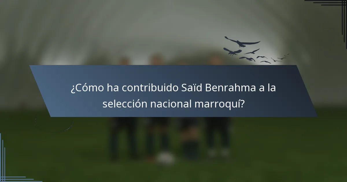 ¿Cómo ha contribuido Saïd Benrahma a la selección nacional marroquí?