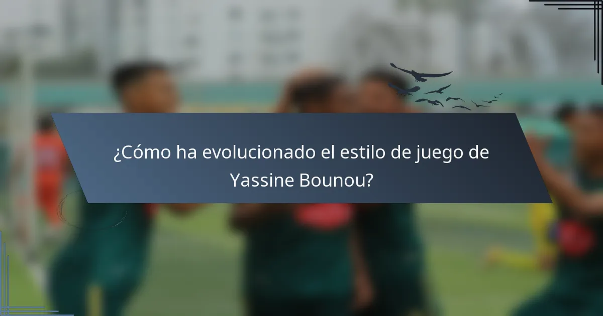 ¿Cómo ha evolucionado el estilo de juego de Yassine Bounou?