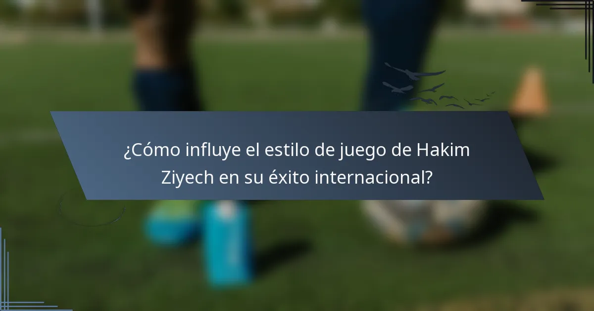 ¿Cómo influye el estilo de juego de Hakim Ziyech en su éxito internacional?