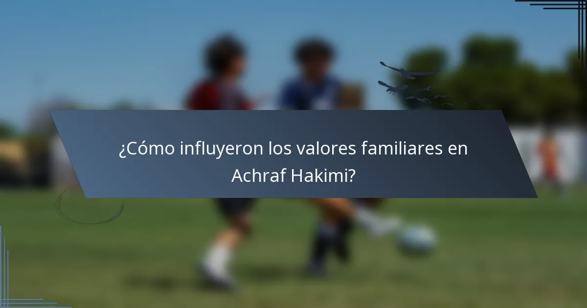 ¿Cómo influyeron los valores familiares en Achraf Hakimi?