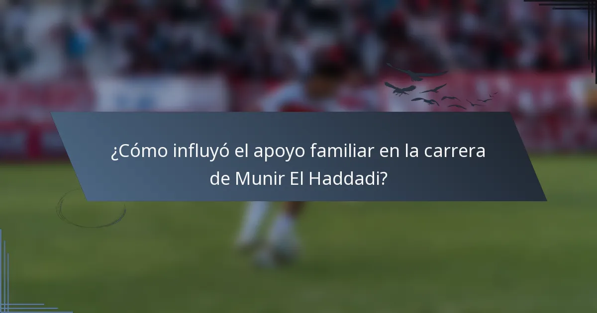 ¿Cómo influyó el apoyo familiar en la carrera de Munir El Haddadi?