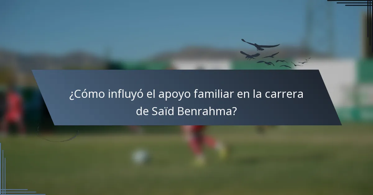 ¿Cómo influyó el apoyo familiar en la carrera de Saïd Benrahma?