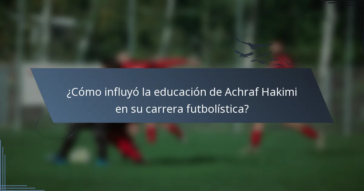 ¿Cómo influyó la educación de Achraf Hakimi en su carrera futbolística?