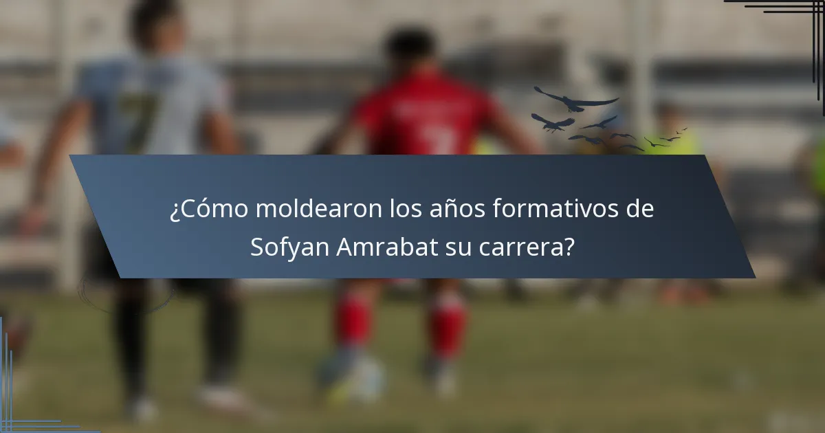 ¿Cómo moldearon los años formativos de Sofyan Amrabat su carrera?