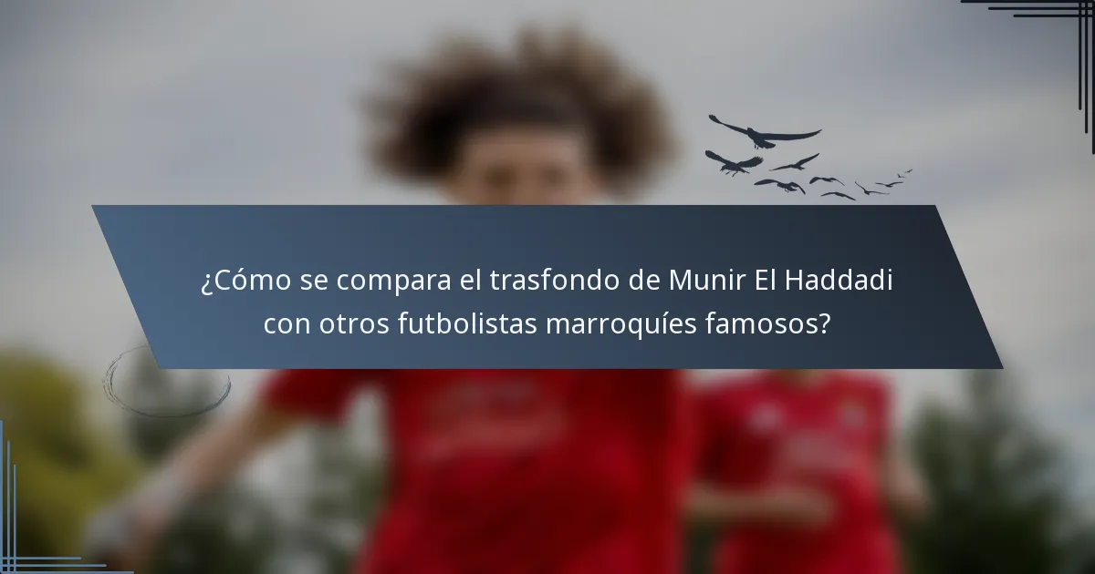 ¿Cómo se compara el trasfondo de Munir El Haddadi con otros futbolistas marroquíes famosos?