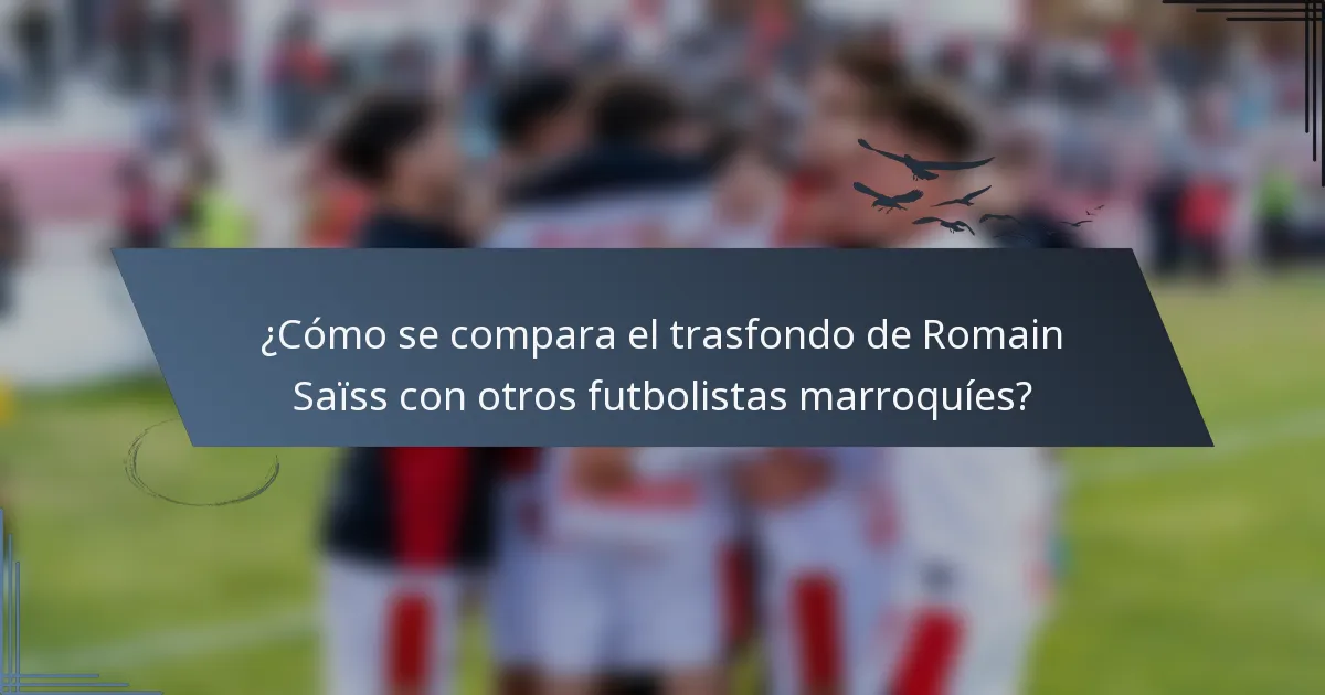 ¿Cómo se compara el trasfondo de Romain Saïss con otros futbolistas marroquíes?