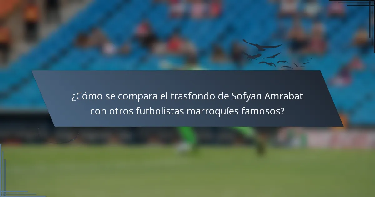 ¿Cómo se compara el trasfondo de Sofyan Amrabat con otros futbolistas marroquíes famosos?