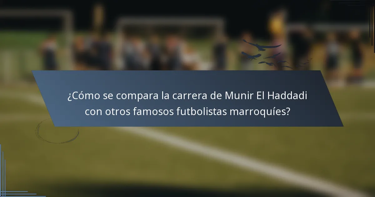 ¿Cómo se compara la carrera de Munir El Haddadi con otros famosos futbolistas marroquíes?