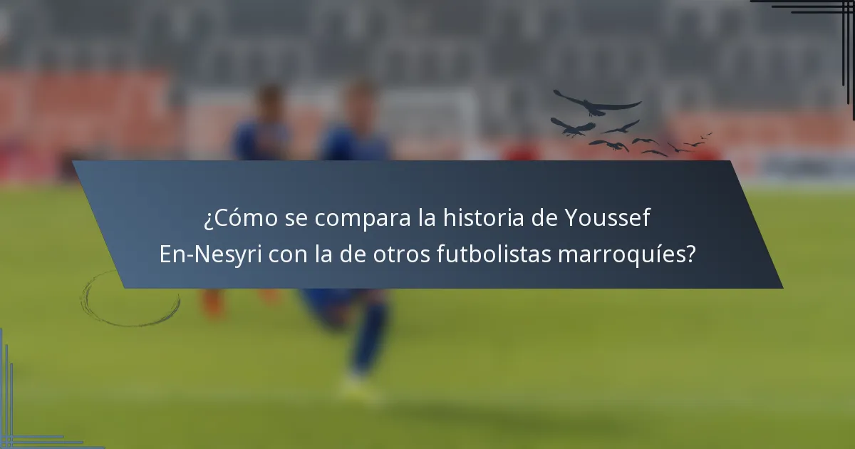¿Cómo se compara la historia de Youssef En-Nesyri con la de otros futbolistas marroquíes?