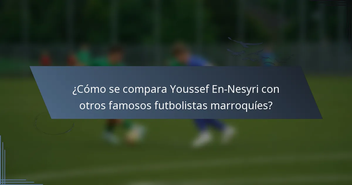 ¿Cómo se compara Youssef En-Nesyri con otros famosos futbolistas marroquíes?