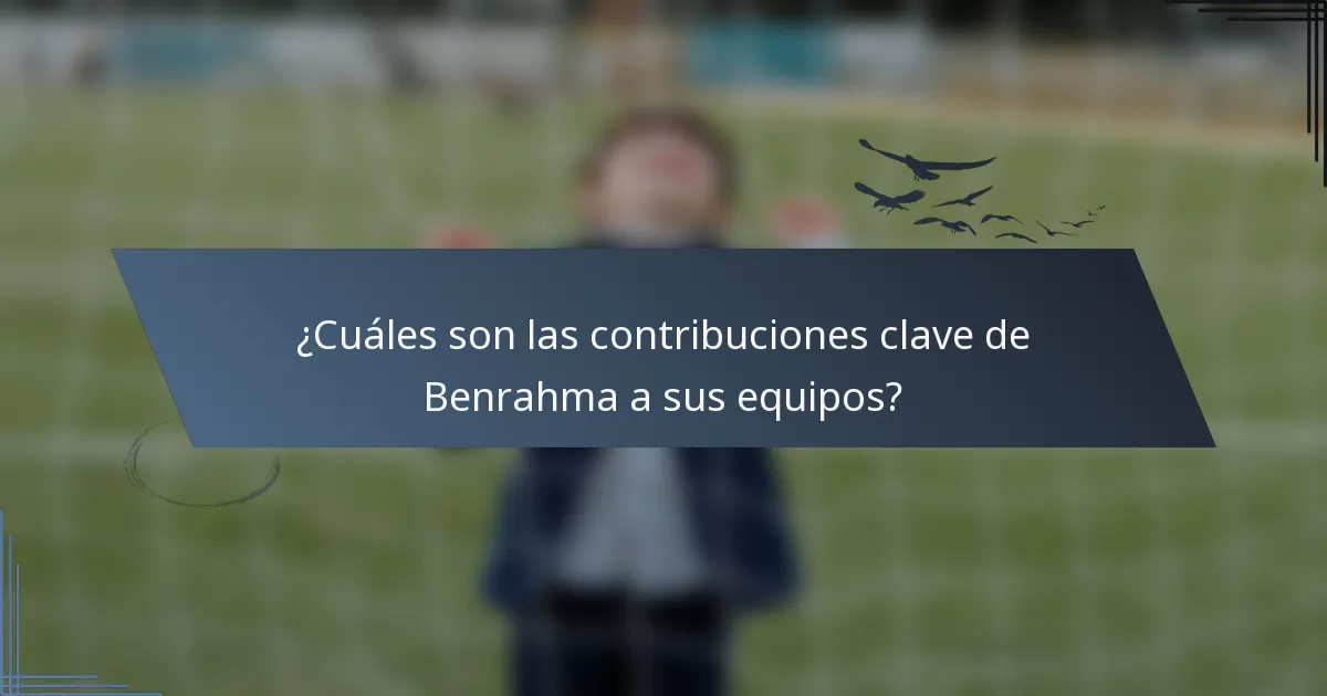 ¿Cuáles son las contribuciones clave de Benrahma a sus equipos?