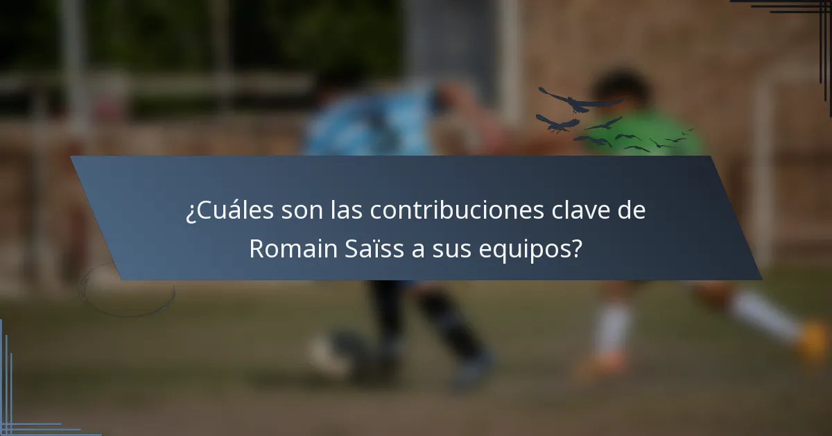 ¿Cuáles son las contribuciones clave de Romain Saïss a sus equipos?
