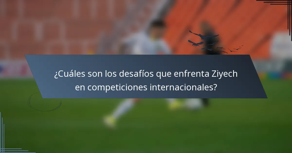 ¿Cuáles son los desafíos que enfrenta Ziyech en competiciones internacionales?
