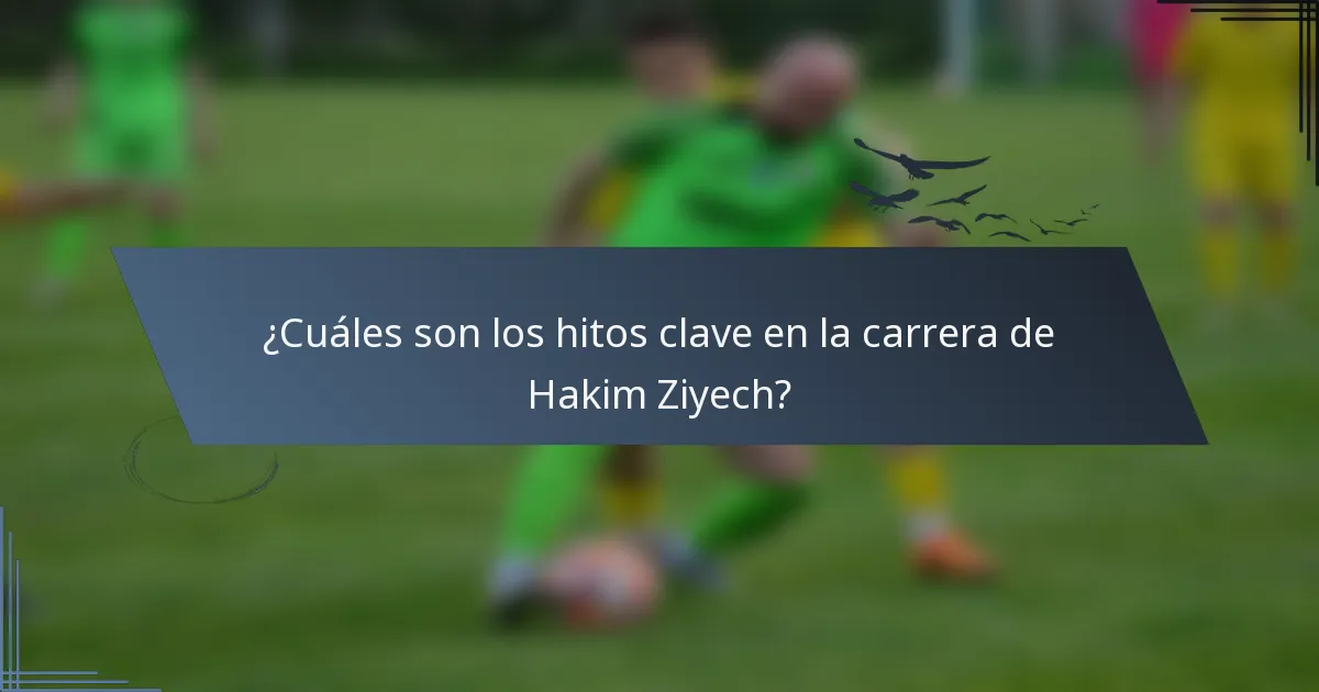 ¿Cuáles son los hitos clave en la carrera de Hakim Ziyech?