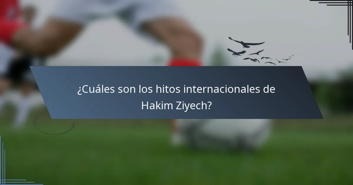 ¿Cuáles son los hitos internacionales de Hakim Ziyech?