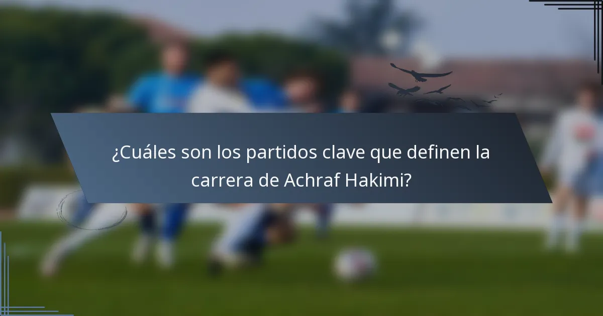 ¿Cuáles son los partidos clave que definen la carrera de Achraf Hakimi?