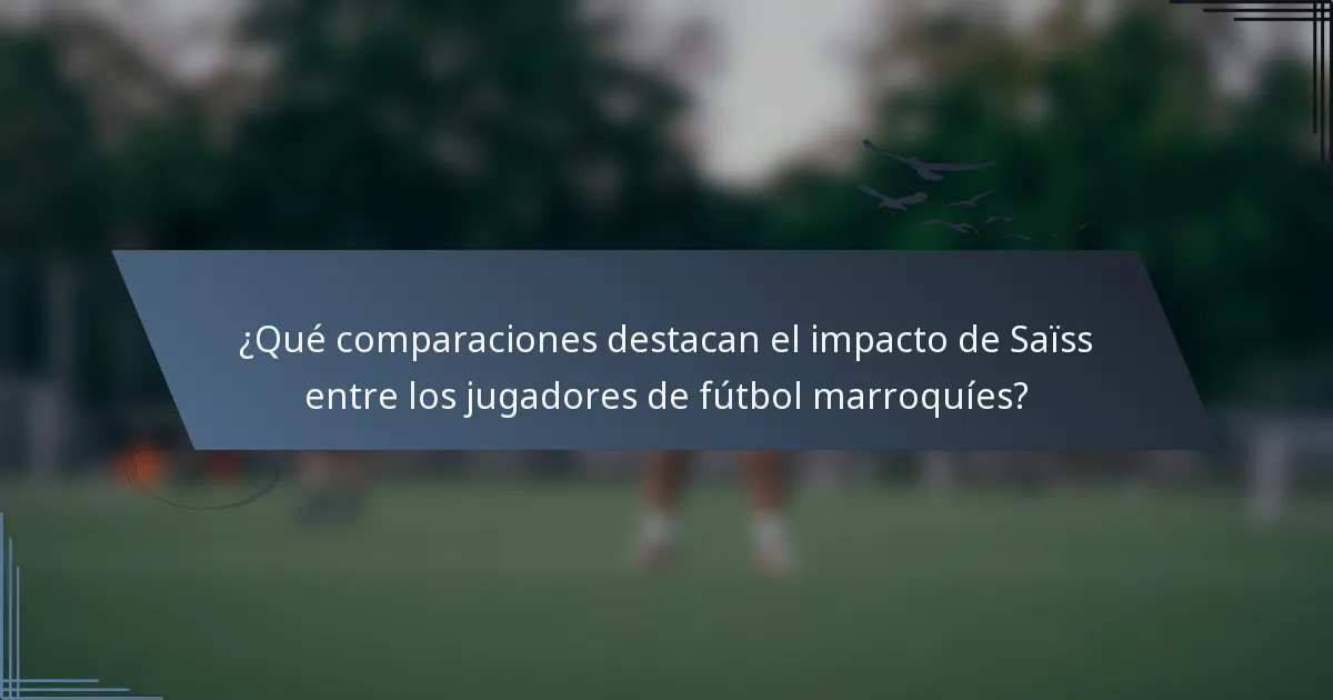 ¿Qué comparaciones destacan el impacto de Saïss entre los jugadores de fútbol marroquíes?