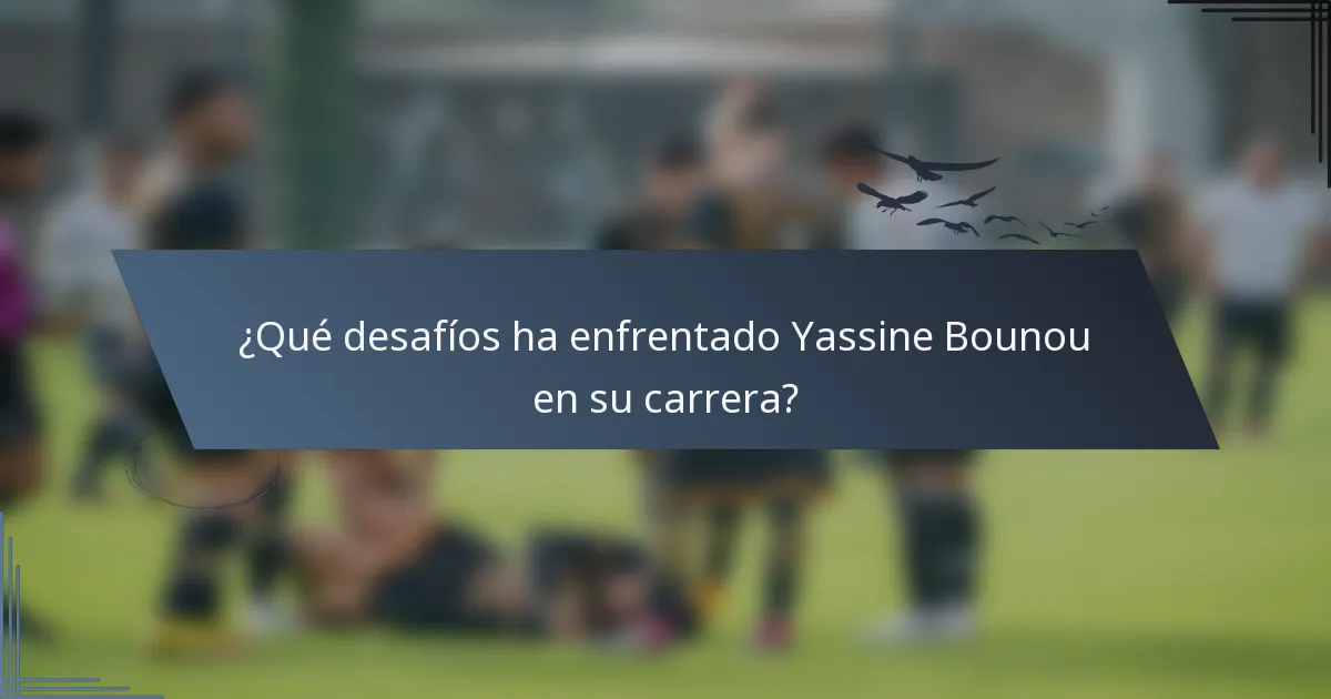 ¿Qué desafíos ha enfrentado Yassine Bounou en su carrera?