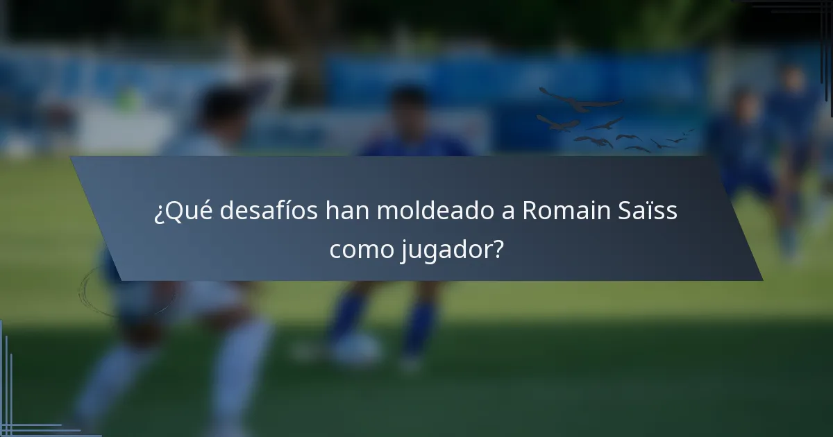 ¿Qué desafíos han moldeado a Romain Saïss como jugador?