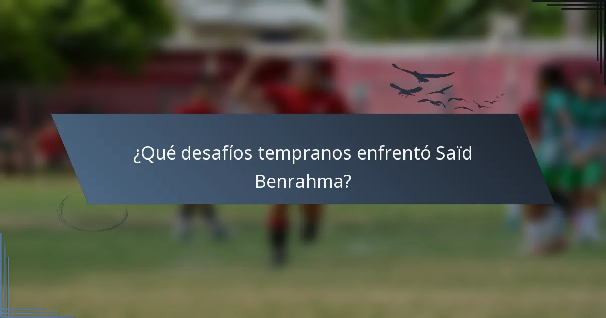 ¿Qué desafíos tempranos enfrentó Saïd Benrahma?