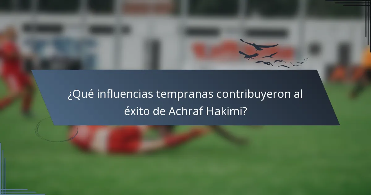 ¿Qué influencias tempranas contribuyeron al éxito de Achraf Hakimi?