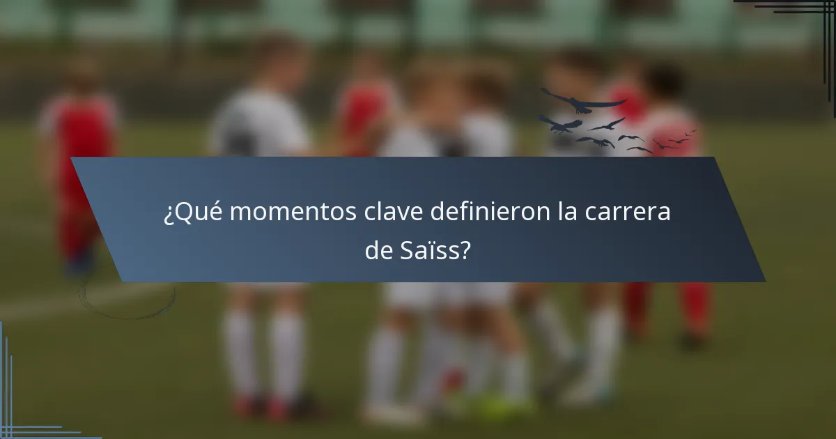 ¿Qué momentos clave definieron la carrera de Saïss?