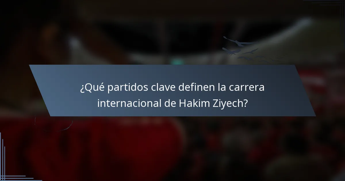 ¿Qué partidos clave definen la carrera internacional de Hakim Ziyech?